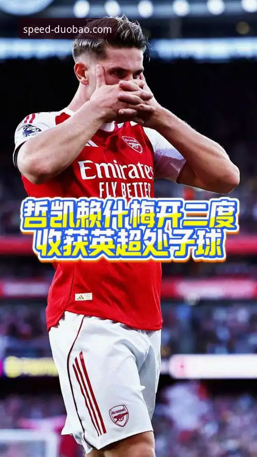 哲凯赖什首赛季20球深度解析：阿森纳锋线新核的崛起之路与多宝体育平台观赛体验